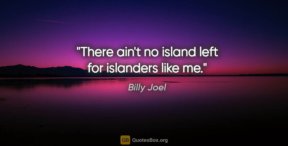 Billy Joel quote: "There ain't no island left for islanders like me."