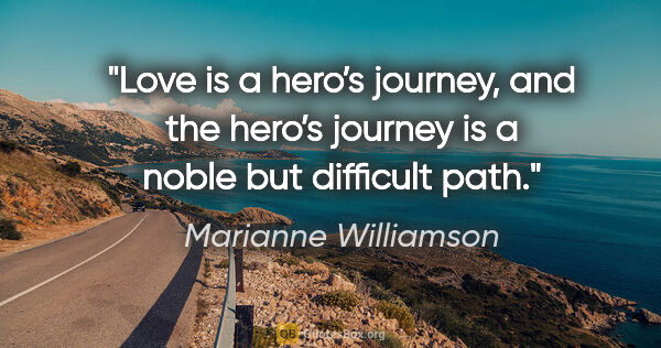 Marianne Williamson quote: "Love is a hero’s journey, and the hero’s journey is a noble..."