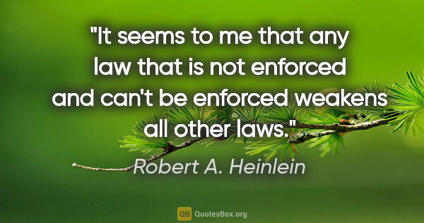 Robert A. Heinlein quote: "It seems to me that any law that is not enforced and can't be..."