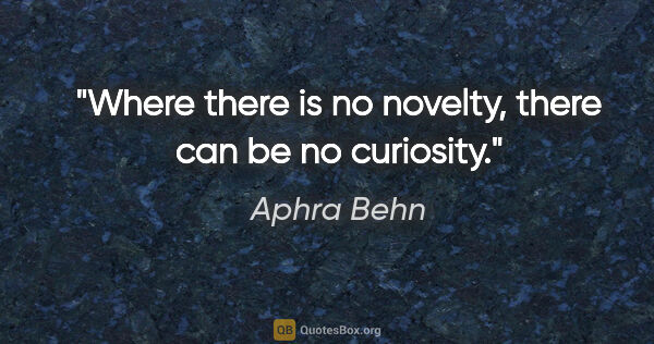 Aphra Behn quote: "Where there is no novelty, there can be no curiosity."