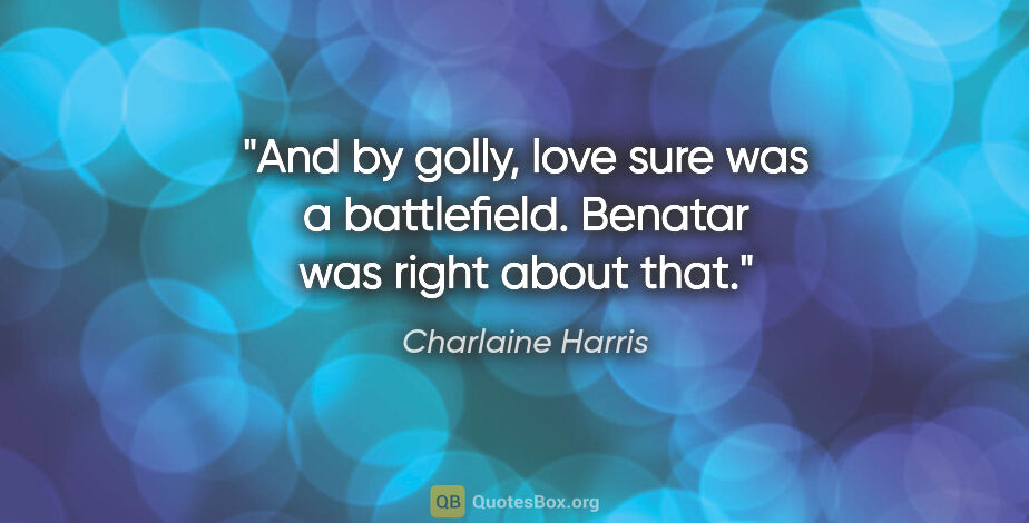 Charlaine Harris quote: "And by golly, love sure was a battlefield. Benatar was right..."