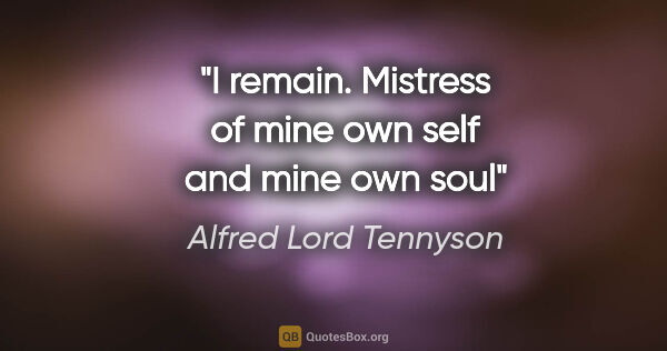 Alfred Lord Tennyson quote: "I remain. Mistress of mine own self and mine own soul"