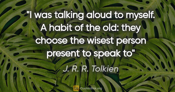 J. R. R. Tolkien quote: "I was talking aloud to myself. A habit of the old: they choose..."