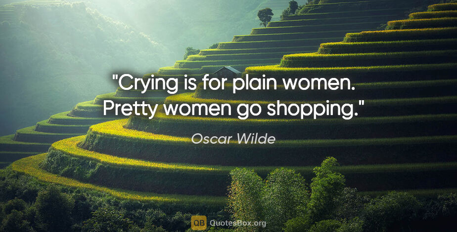 Oscar Wilde quote: "Crying is for plain women. Pretty women go shopping."