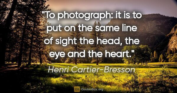 Henri Cartier-Bresson quote: "To photograph: it is to put on the same line of sight the..."