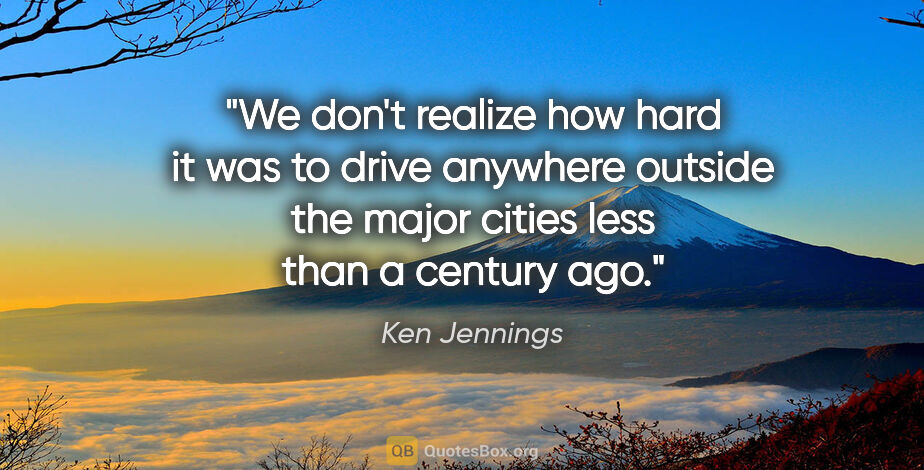 Ken Jennings quote: "We don't realize how hard it was to drive anywhere outside the..."