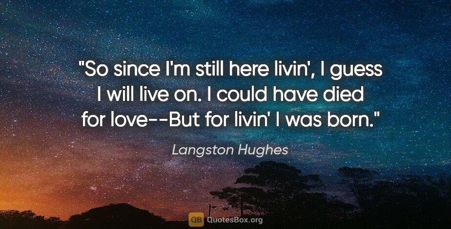 Langston Hughes quote: "So since I'm still here livin', I guess I will live on. I..."