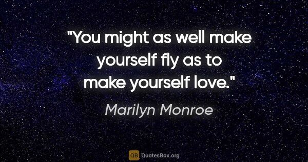 Marilyn Monroe quote: "You might as well make yourself fly as to make yourself love."
