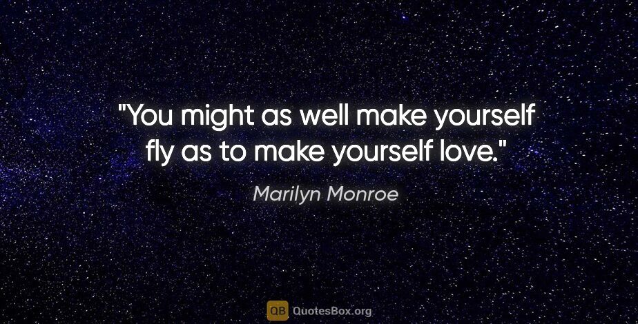 Marilyn Monroe quote: "You might as well make yourself fly as to make yourself love."