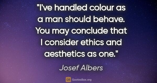 Josef Albers quote: "I've handled colour as a man should behave. You may conclude..."