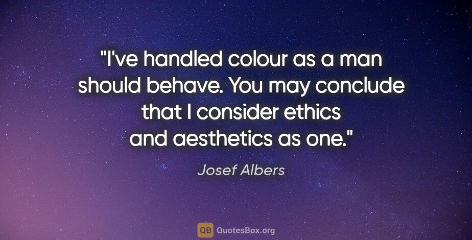 Josef Albers quote: "I've handled colour as a man should behave. You may conclude..."