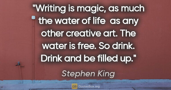 Stephen King quote: "Writing is magic, as much the water of life  as any other..."