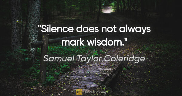 Samuel Taylor Coleridge quote: "Silence does not always mark wisdom."