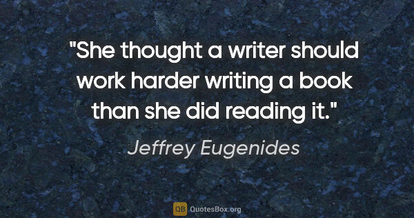 Jeffrey Eugenides quote: "She thought a writer should work harder writing a book than..."