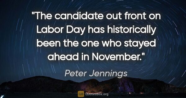 Peter Jennings quote: "The candidate out front on Labor Day has historically been the..."