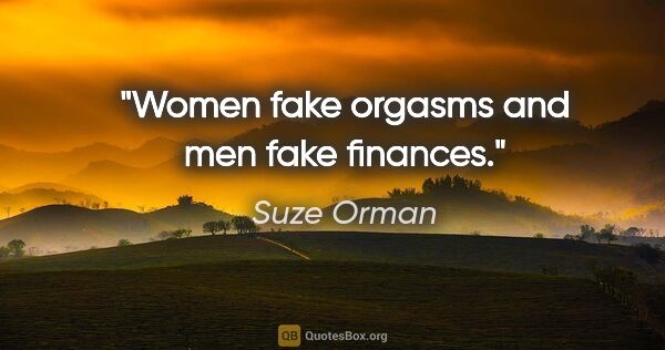 Suze Orman quote: "Women fake orgasms and men fake finances."