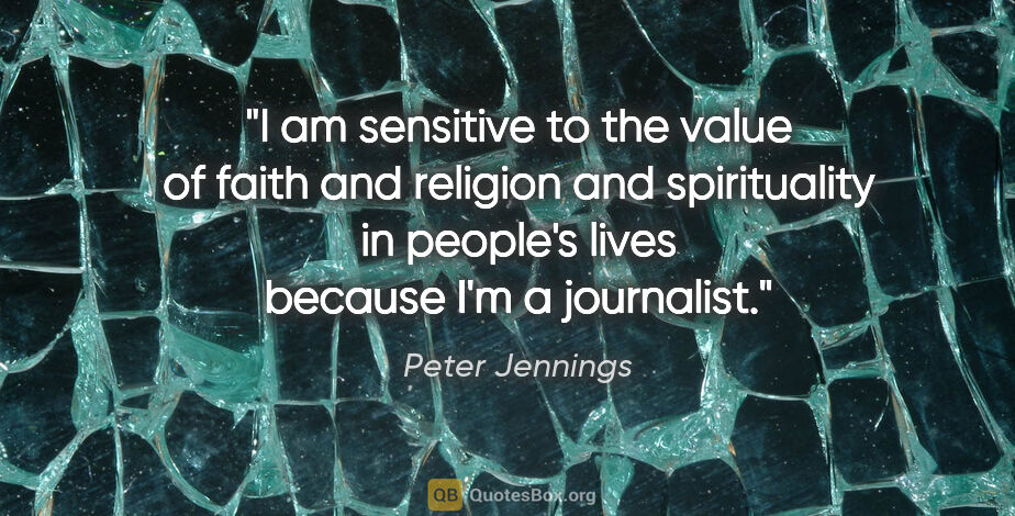 Peter Jennings quote: "I am sensitive to the value of faith and religion and..."