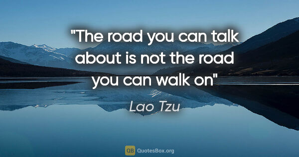 Lao Tzu quote: "The road you can talk about is not the road you can walk on"