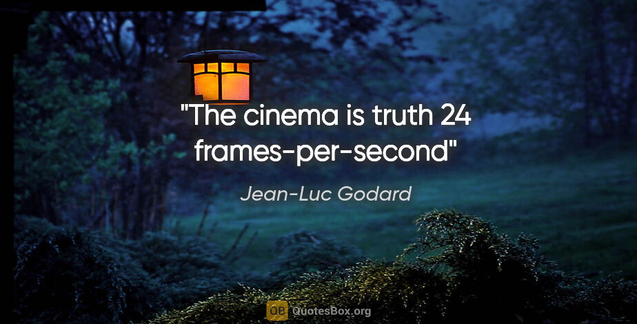 Jean-Luc Godard quote: "The cinema is truth 24 frames-per-second"