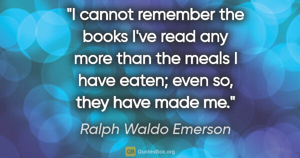 Ralph Waldo Emerson quote: "I cannot remember the books I've read any more than the meals..."