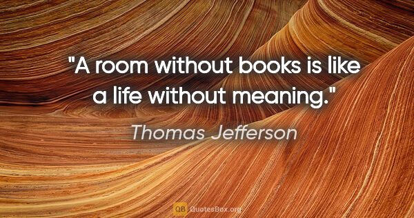 Thomas Jefferson quote: "A room without books is like a life without meaning."