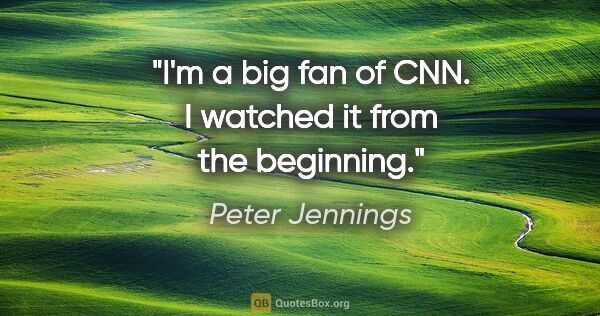 Peter Jennings quote: "I'm a big fan of CNN. I watched it from the beginning."