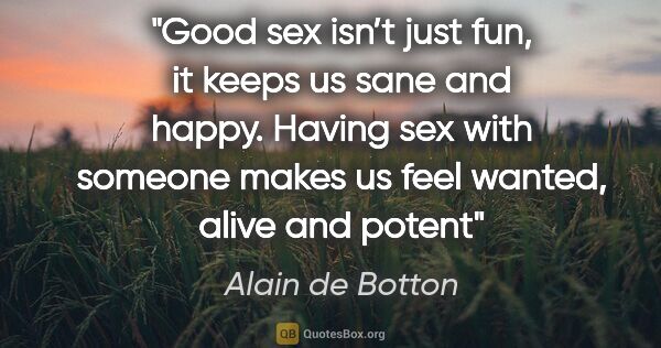 Alain de Botton quote: "Good sex isn’t just fun, it keeps us sane and happy. Having..."