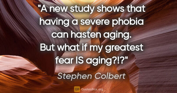 Stephen Colbert quote: "A new study shows that having a severe phobia can hasten..."