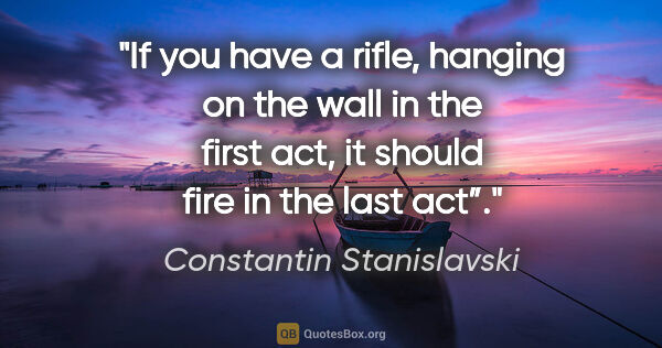 Constantin Stanislavski quote: "If you have a rifle, hanging on the wall in the first act, it..."