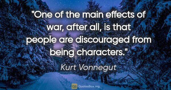 Kurt Vonnegut quote: "One of the main effects of war, after all, is that people are..."
