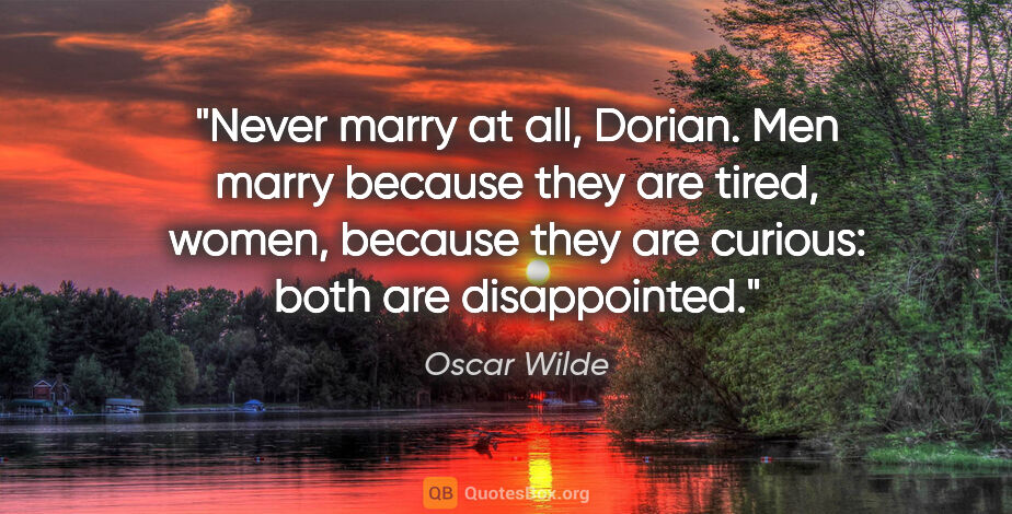 Oscar Wilde quote: "Never marry at all, Dorian. Men marry because they are tired,..."