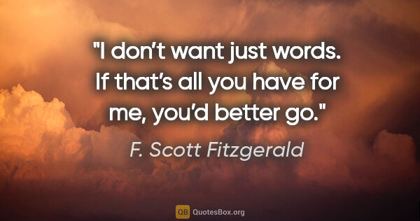 F. Scott Fitzgerald quote: "I don’t want just words. If that’s all you have for me, you’d..."