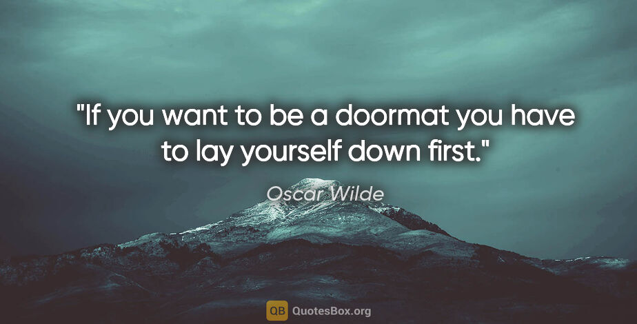 Oscar Wilde quote: "If you want to be a doormat you have to lay yourself down first."