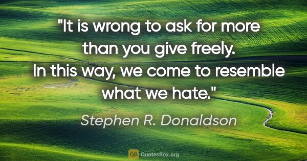 Stephen R. Donaldson quote: "It is wrong to ask for more than you give freely. In this way,..."