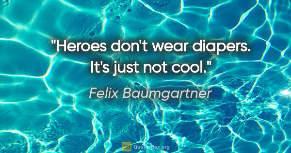 Felix Baumgartner quote: "Heroes don't wear diapers. It's just not cool."