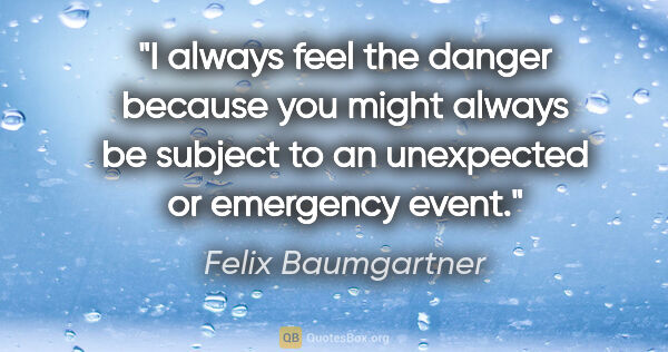 Felix Baumgartner quote: "I always feel the danger because you might always be subject..."