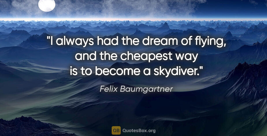 Felix Baumgartner quote: "I always had the dream of flying, and the cheapest way is to..."