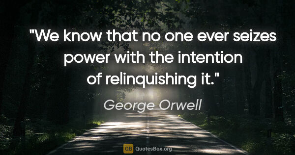 George Orwell quote: "We know that no one ever seizes power with the intention of..."