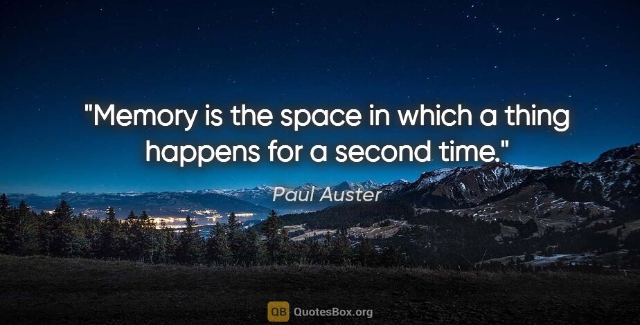 Paul Auster quote: "Memory is the space in which a thing happens for a second time."