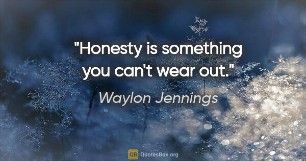 Waylon Jennings quote: "Honesty is something you can't wear out."