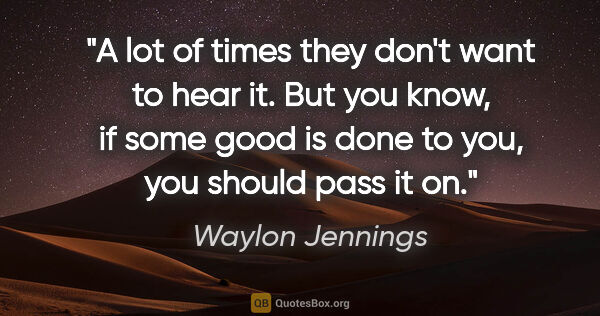 Waylon Jennings quote: "A lot of times they don't want to hear it. But you know, if..."