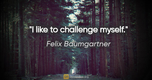 Felix Baumgartner quote: "I like to challenge myself."