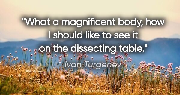 Ivan Turgenev quote: "What a magnificent body, how I should like to see it on the..."