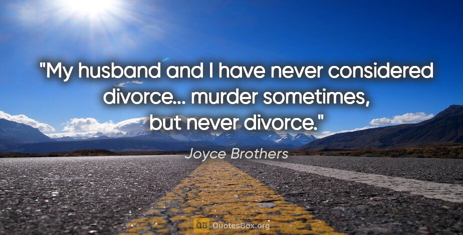 Joyce Brothers quote: "My husband and I have never considered divorce... murder..."