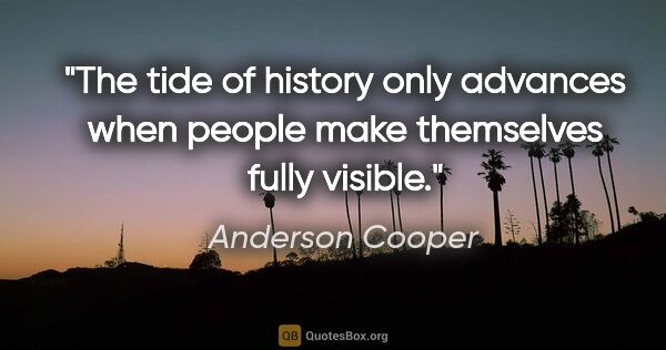 Anderson Cooper quote: "The tide of history only advances when people make themselves..."