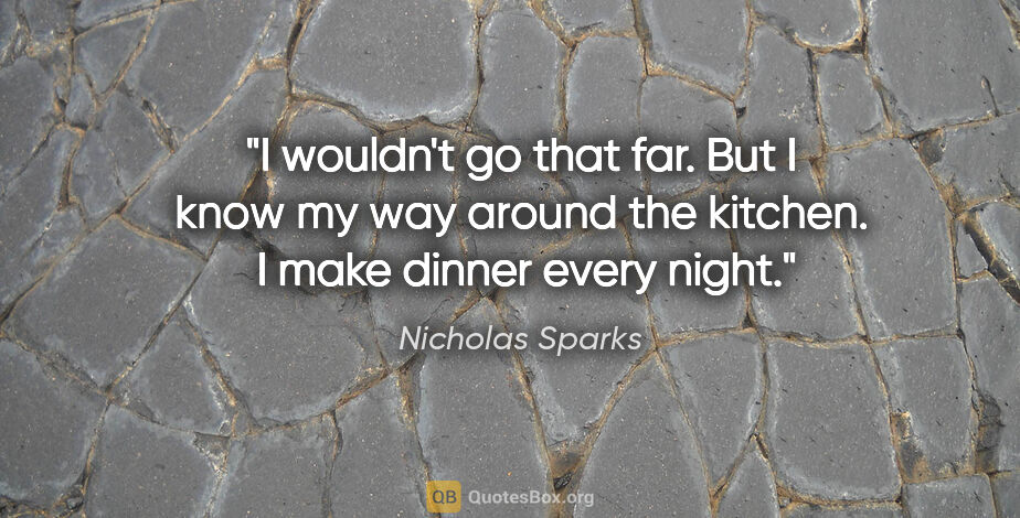 Nicholas Sparks quote: "I wouldn't go that far. But I know my way around the kitchen. ..."