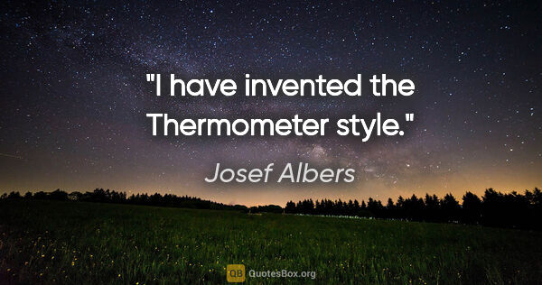 Josef Albers quote: "I have invented the Thermometer style."