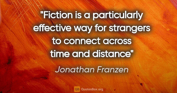 Jonathan Franzen quote: "Fiction is a particularly effective way for strangers to..."