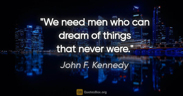 John F. Kennedy quote: "We need men who can dream of things that never were."