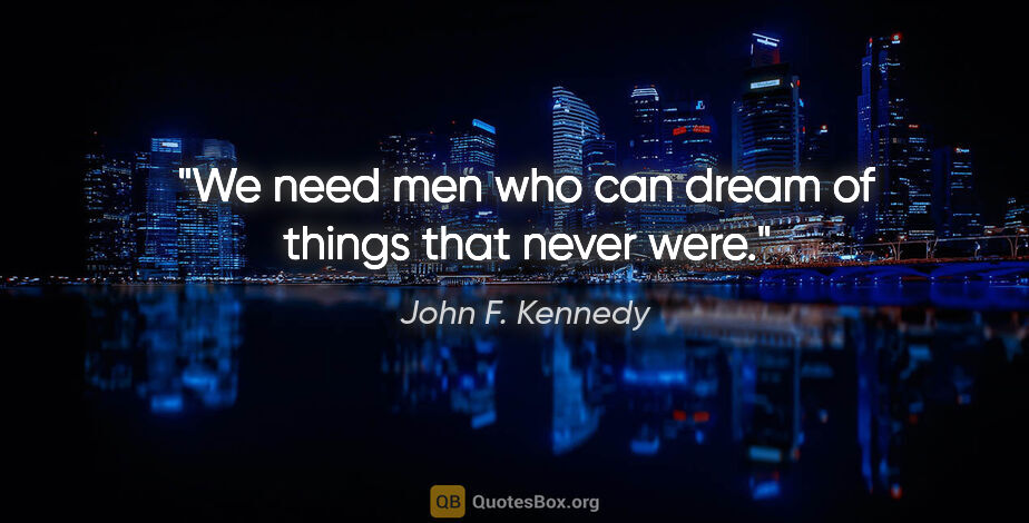 John F. Kennedy quote: "We need men who can dream of things that never were."